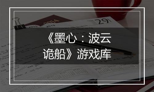 《墨心：波云诡船》游戏库