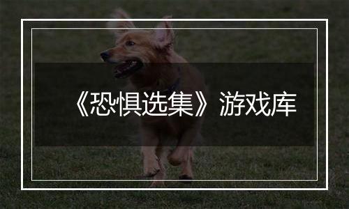 《恐惧选集》游戏库