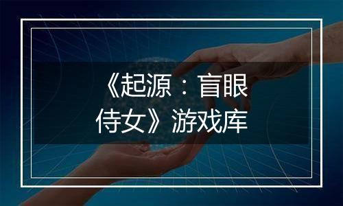 《起源：盲眼侍女》游戏库