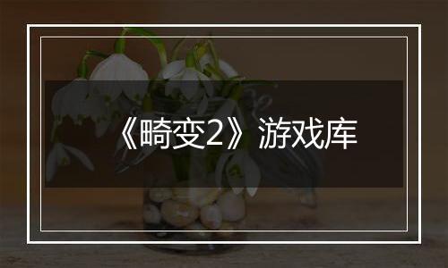 《畸变2》游戏库