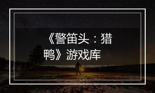 《警笛头：猎鸭》游戏库