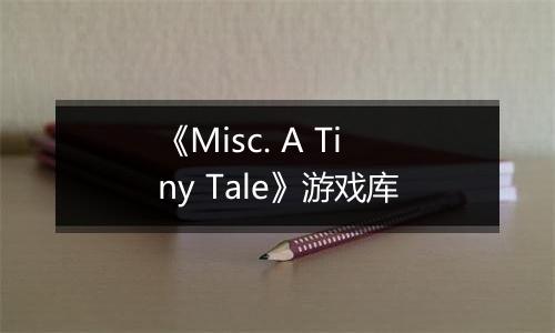 《Misc. A Tiny Tale》游戏库