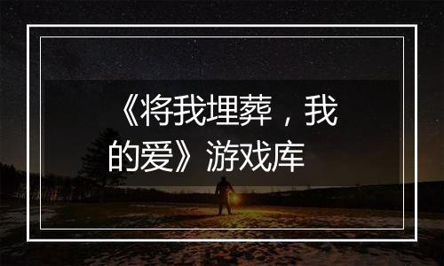 《将我埋葬，我的爱》游戏库