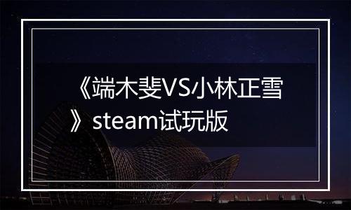 《端木斐VS小林正雪》steam试玩版