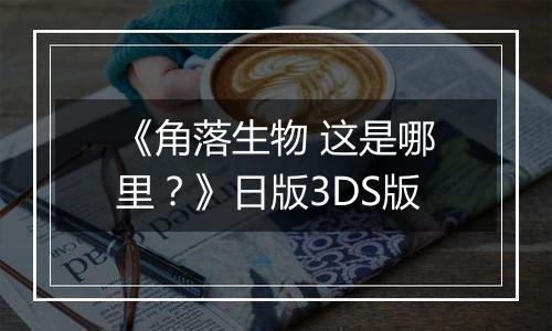 《角落生物 这是哪里？》日版3DS版