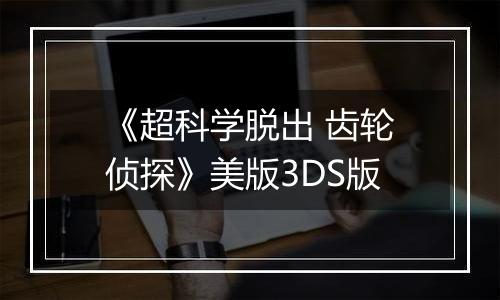 《超科学脱出 齿轮侦探》美版3DS版