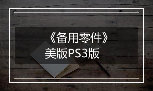 《备用零件》美版PS3版