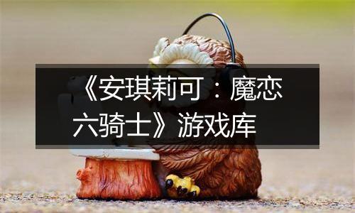 《安琪莉可：魔恋六骑士》游戏库
