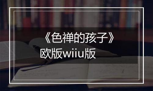 《色禅的孩子》欧版wiiu版