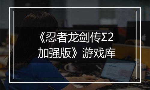 《忍者龙剑传Σ2 加强版》游戏库