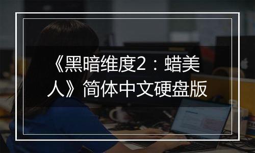 《黑暗维度2：蜡美人》简体中文硬盘版