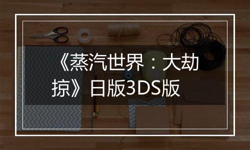 《蒸汽世界：大劫掠》日版3DS版