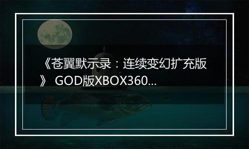 《苍翼默示录：连续变幻扩充版 》 GOD版XBOX360版