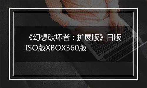 《幻想破坏者：扩展版》日版ISO版XBOX360版