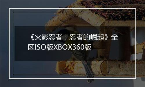 《火影忍者：忍者的崛起》全区ISO版XBOX360版