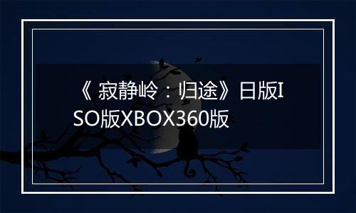 《 寂静岭：归途》日版ISO版XBOX360版