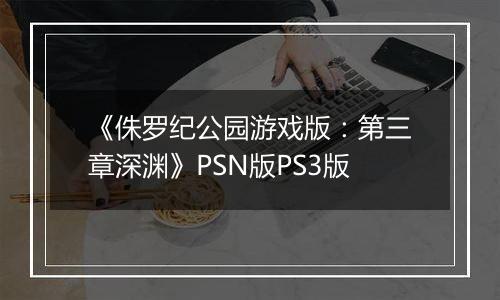 《侏罗纪公园游戏版：第三章深渊》PSN版PS3版