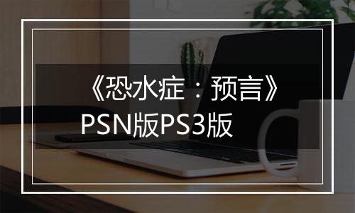 《恐水症：预言》PSN版PS3版