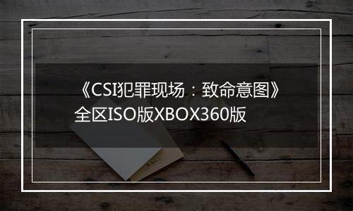 《CSI犯罪现场：致命意图》全区ISO版XBOX360版