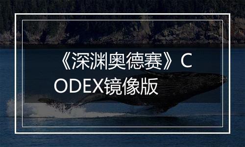 《深渊奥德赛》CODEX镜像版