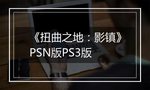 《扭曲之地：影镇》PSN版PS3版