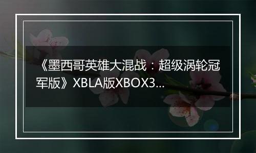《墨西哥英雄大混战：超级涡轮冠军版》XBLA版XBOX360版