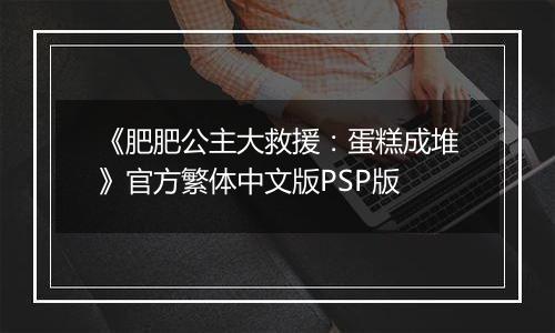 《肥肥公主大救援：蛋糕成堆》官方繁体中文版PSP版