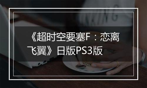 《超时空要塞F：恋离飞翼》日版PS3版