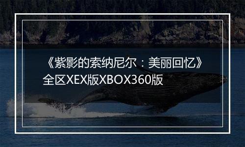 《紫影的索纳尼尔：美丽回忆》全区XEX版XBOX360版