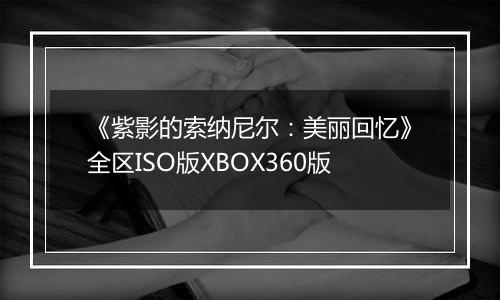 《紫影的索纳尼尔：美丽回忆》全区ISO版XBOX360版