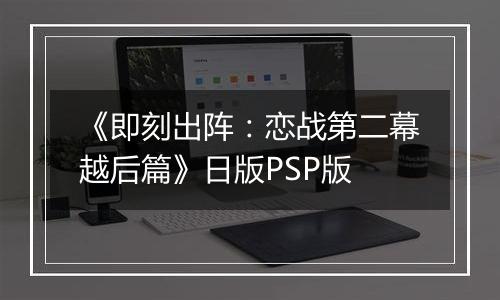 《即刻出阵：恋战第二幕越后篇》日版PSP版