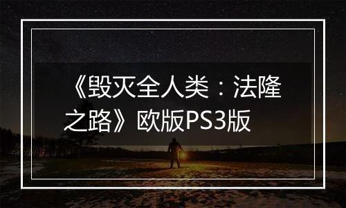 《毁灭全人类：法隆之路》欧版PS3版