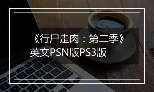 《行尸走肉：第二季》英文PSN版PS3版