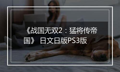 《战国无双2：猛将传帝国》 日文日版PS3版