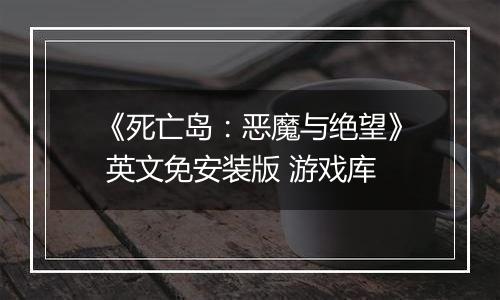 《死亡岛：恶魔与绝望》 英文免安装版 游戏库