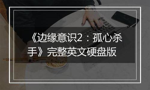 《边缘意识2：孤心杀手》完整英文硬盘版