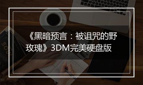 《黑暗预言：被诅咒的野玫瑰》3DM完美硬盘版