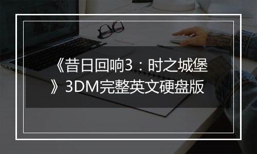 《昔日回响3：时之城堡》3DM完整英文硬盘版
