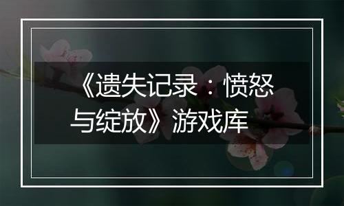 《遗失记录:愤怒与绽放》游戏库
