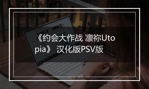 《约会大作战 凛祢Utopia》 汉化版PSV版