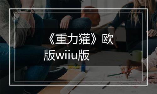 《重力獾》欧版wiiu版