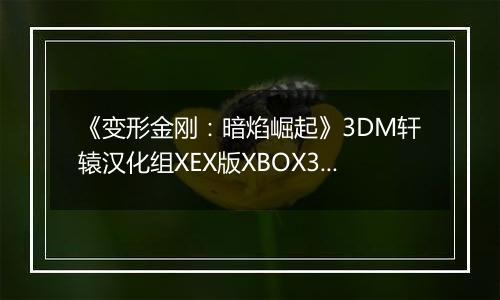 《变形金刚：暗焰崛起》3DM轩辕汉化组XEX版XBOX360版