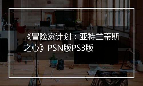 《冒险家计划：亚特兰蒂斯之心》PSN版PS3版