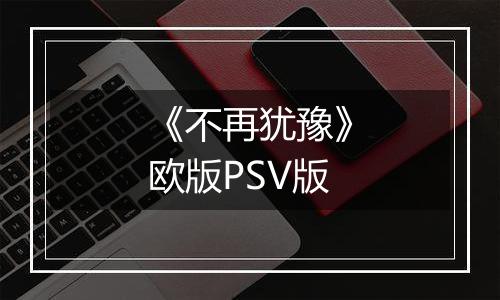 《不再犹豫》欧版PSV版