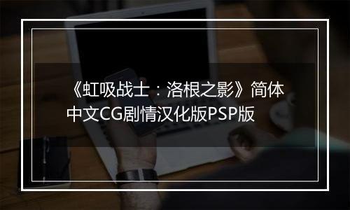 《虹吸战士：洛根之影》简体中文CG剧情汉化版PSP版