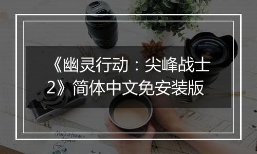 《幽灵行动：尖峰战士2》简体中文免安装版