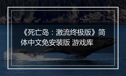 《死亡岛：激流终极版》简体中文免安装版 游戏库