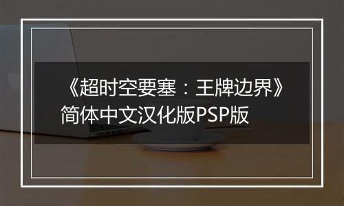 《超时空要塞：王牌边界》简体中文汉化版PSP版