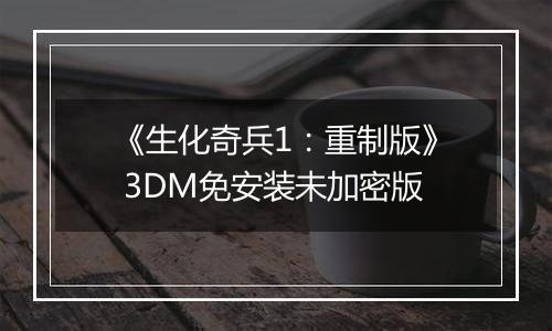 《生化奇兵1：重制版》 3DM免安装未加密版