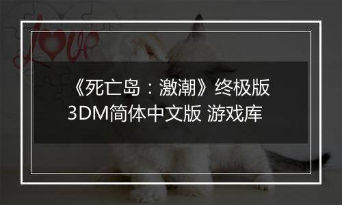 《死亡岛：激潮》终极版 3DM简体中文版 游戏库